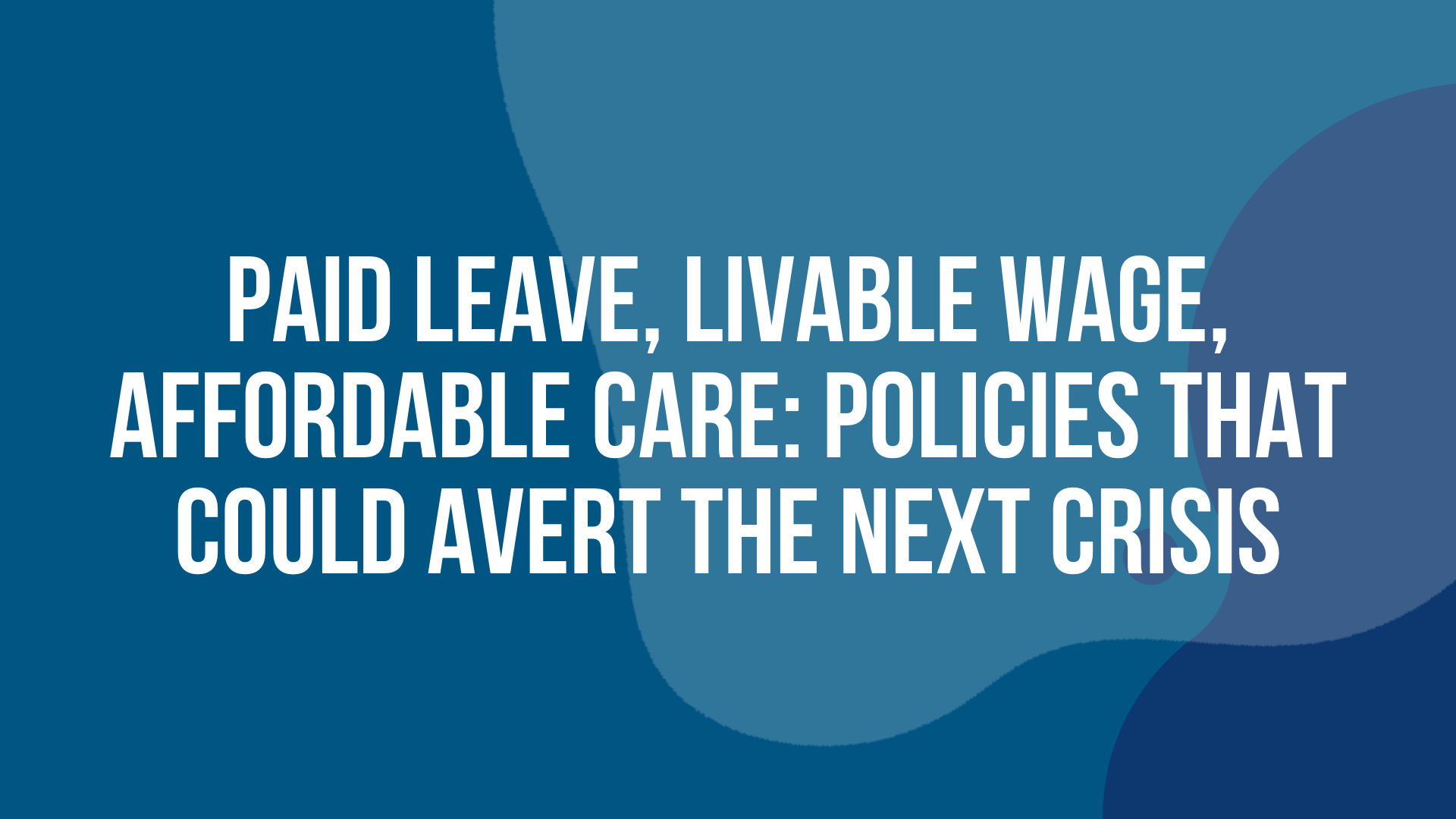 Paid Leave, Livable Wage, Affordable Care: Policies that Could Avert the Next Crisis