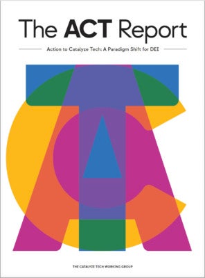 Cover of "The ACT Report: Action to Catalyze Tech, A Paradigm Shift for DEI" by the Catalyze Tech Working Group. Cover portrays the letters A – C – T overlap each other in a large semitransparent font. Each letter is a different color.