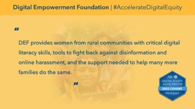 This graphic reads, "DEF provides women from rural communities with critical digital literacy skills, tools to fight back against disinformation and online harassment, and the support needed to help many more families do the same." “Digital Empowerment Foundation” and “#AccelerateDigitalEquity" comprise the headline. In the background, a photograph depicts a family of four looking at a smart phone together. The bottom corner includes a badge icons that reads, "Digital Equity Accelerator 2022 Cohort Participant."