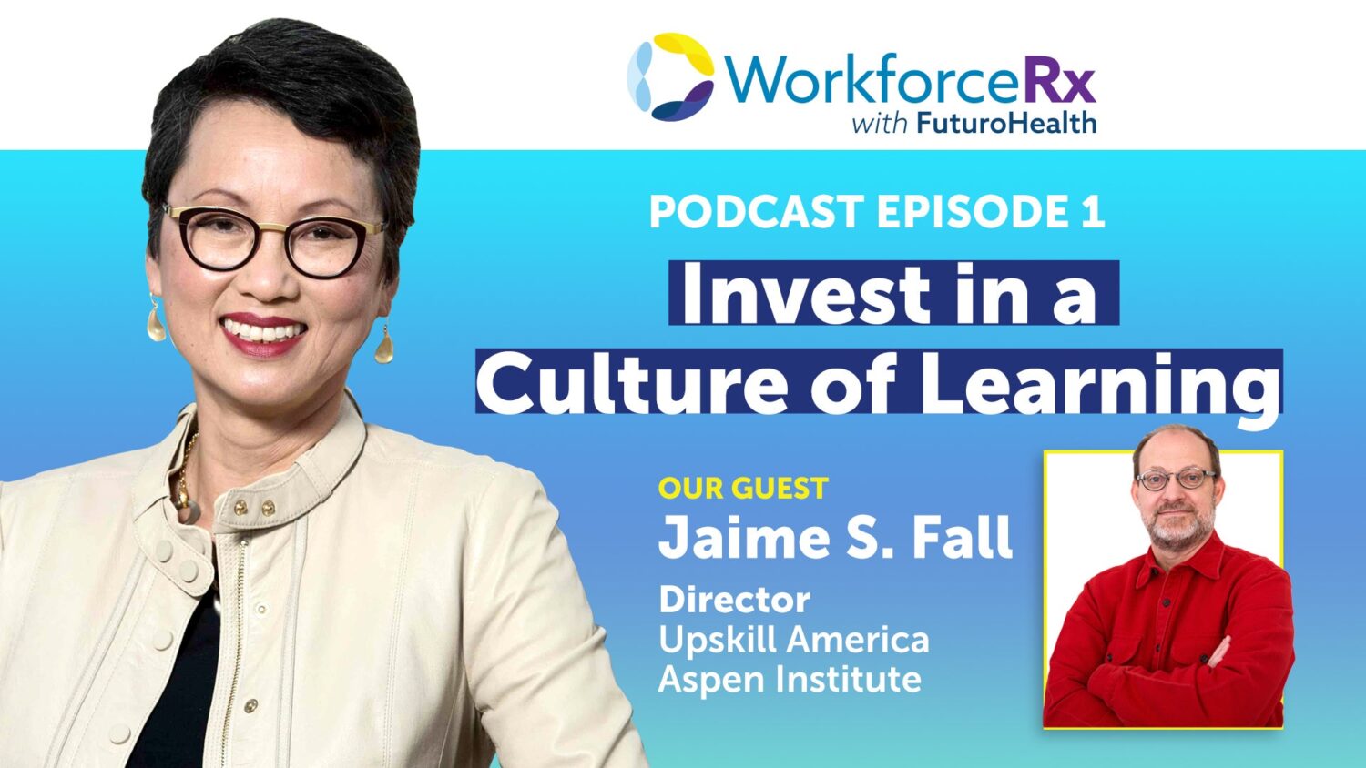 Photos of Van Ton-Quinlivan and Jaime Fall alongside the text: "WorkforceRx with Futuro Health. Podcast Episode 1: Invest in a Culture of Learning. Our guest: Jaime S. Fall, Director, UpSkill America, The Aspen Institute"