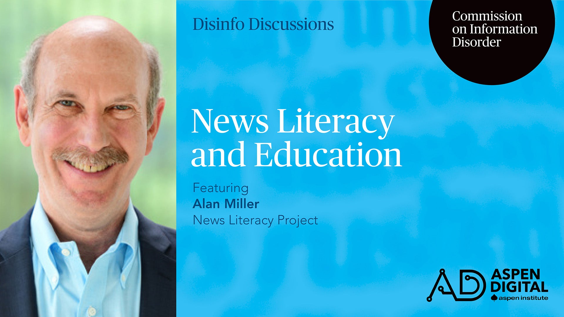 Disinfo Discussions, Commission on Information Disorder. News Literacy and Education, featuring Alan Miller of News Literacy Project. Aspen Digital (logo).