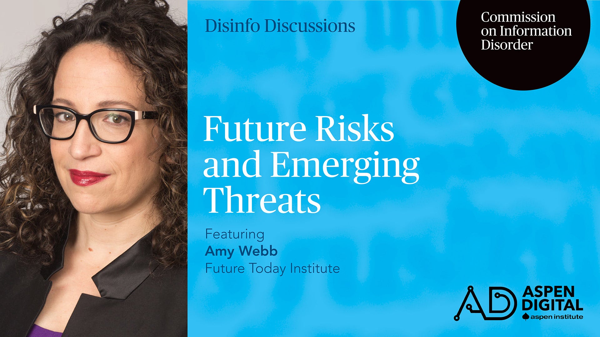 Disinfo Discussions, Commission on Information Disorder. Future Risks and Emerging Threats, featuring Amy Webb of Future Today Institute. Aspen Digital (logo).