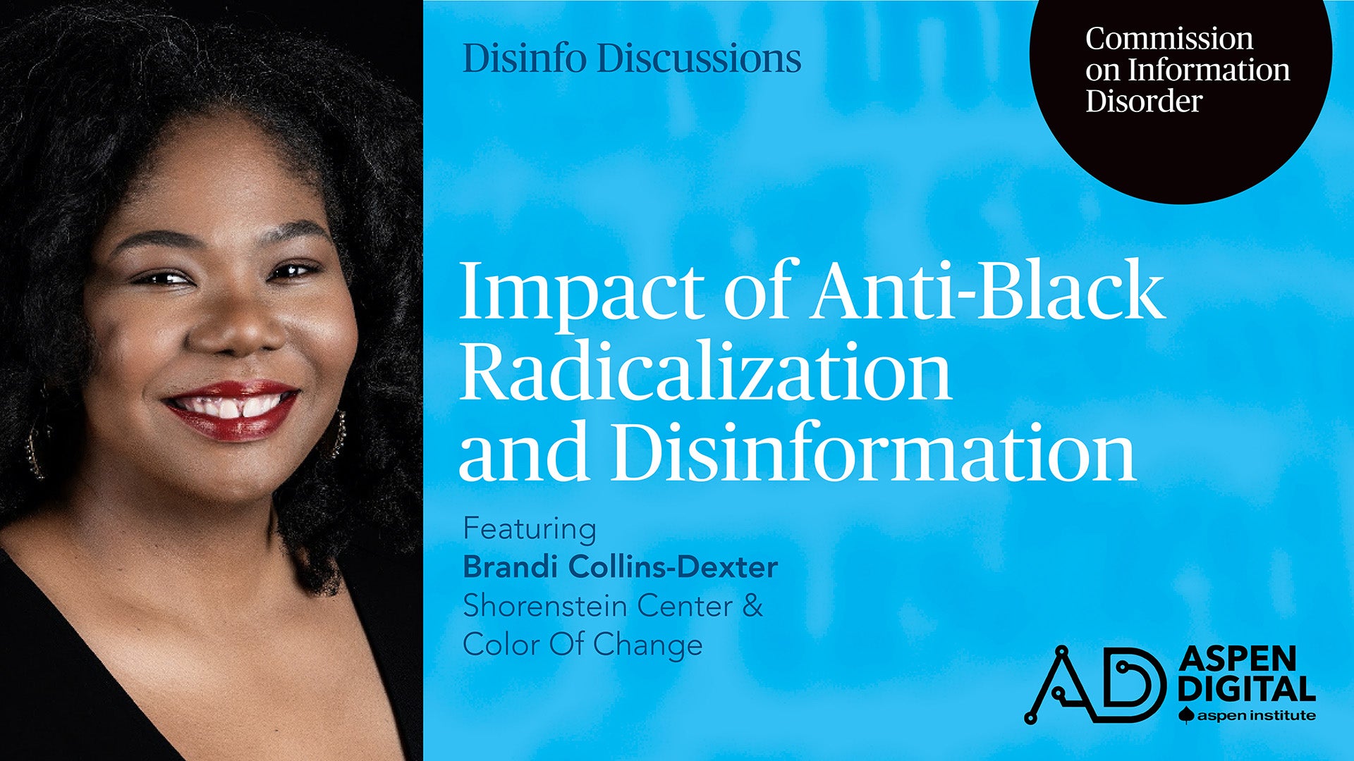 Disinfo Discussions, Commission on Information Disorder. Impact of Anti-Black Radicalization and Disinformation, featuring Brandi Collins-Dexter of Shorenstein Center and Color Of Change. Aspen Digital (logo).