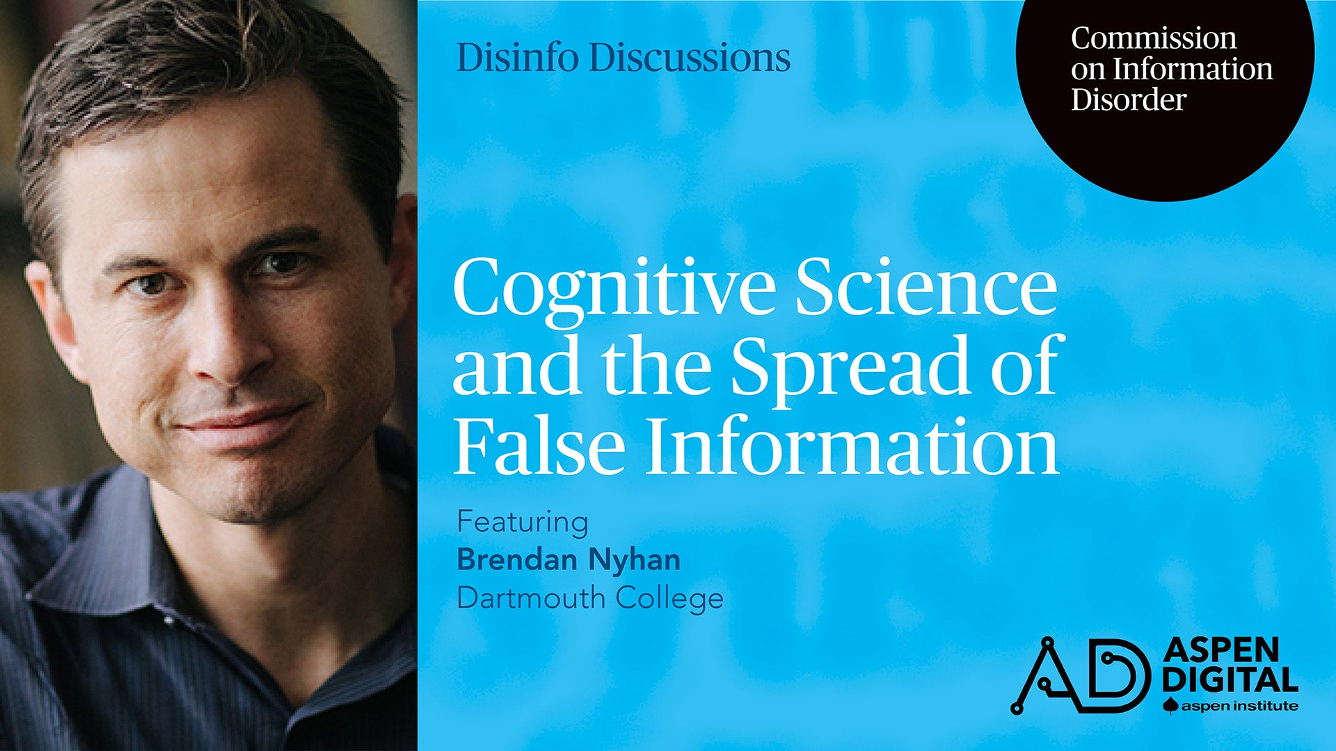 Disinfo Discussions, Commission on Information Disorder. Cognitive Science and the Spread of False Information, featuring Brendan Nyhan of Dartmouth College. Aspen Digital (logo).