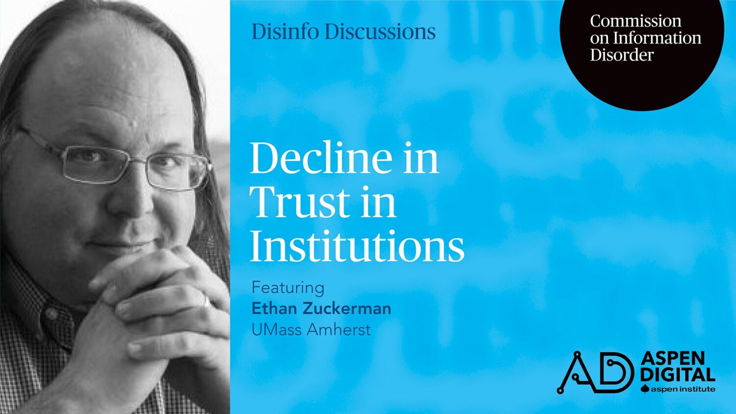 Disinfo Discussions, Commission on Information Disorder. Decline in Trust in Institutions, featuring Ethan Zuckerman of UMass Amherst. Aspen Digital (logo).