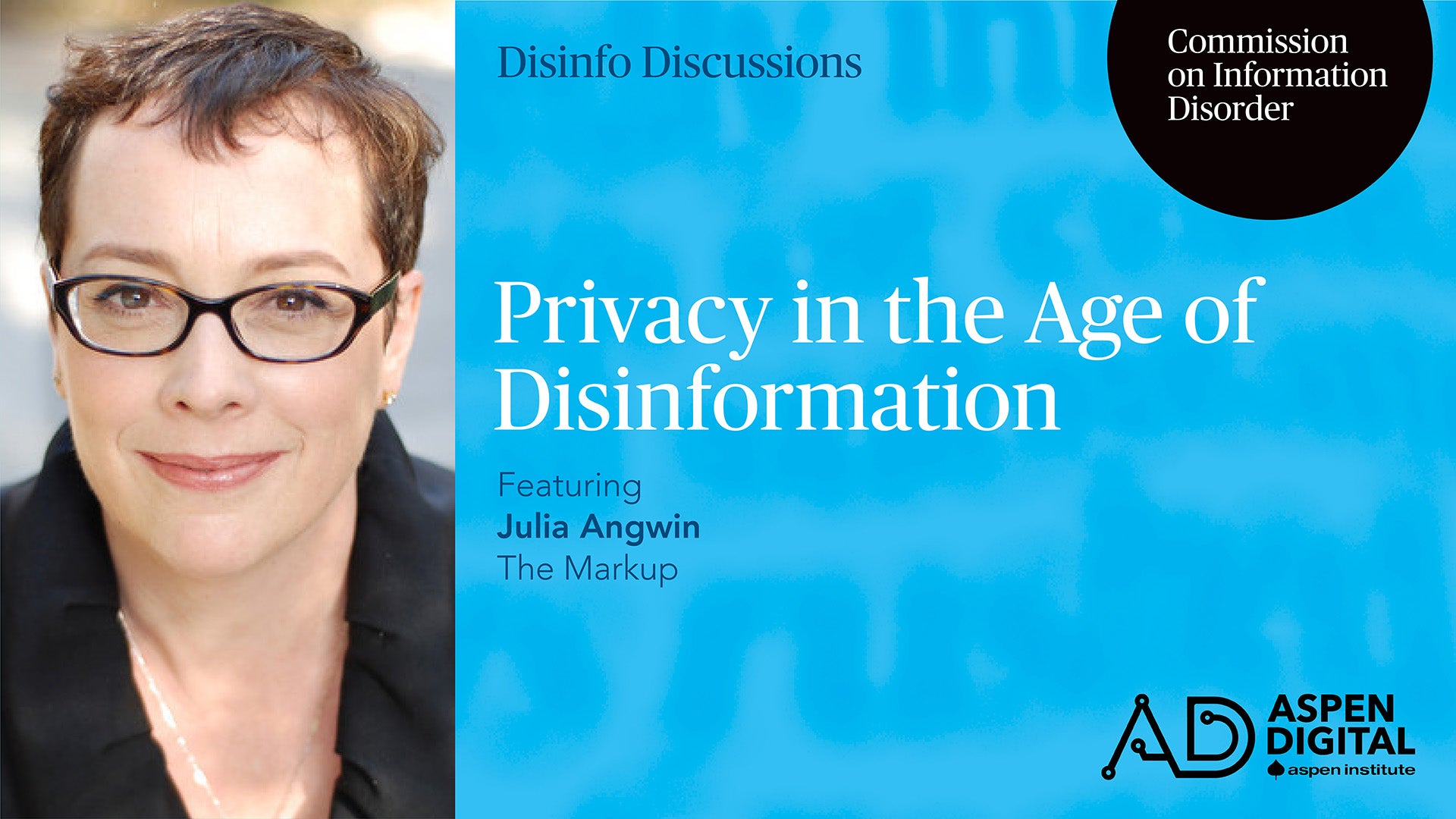 Disinfo Discussions, Commission on Information Disorder. Privacy in the Age of Disinformation, featuring Julia Angwin of The Markup. Aspen Digital (logo).