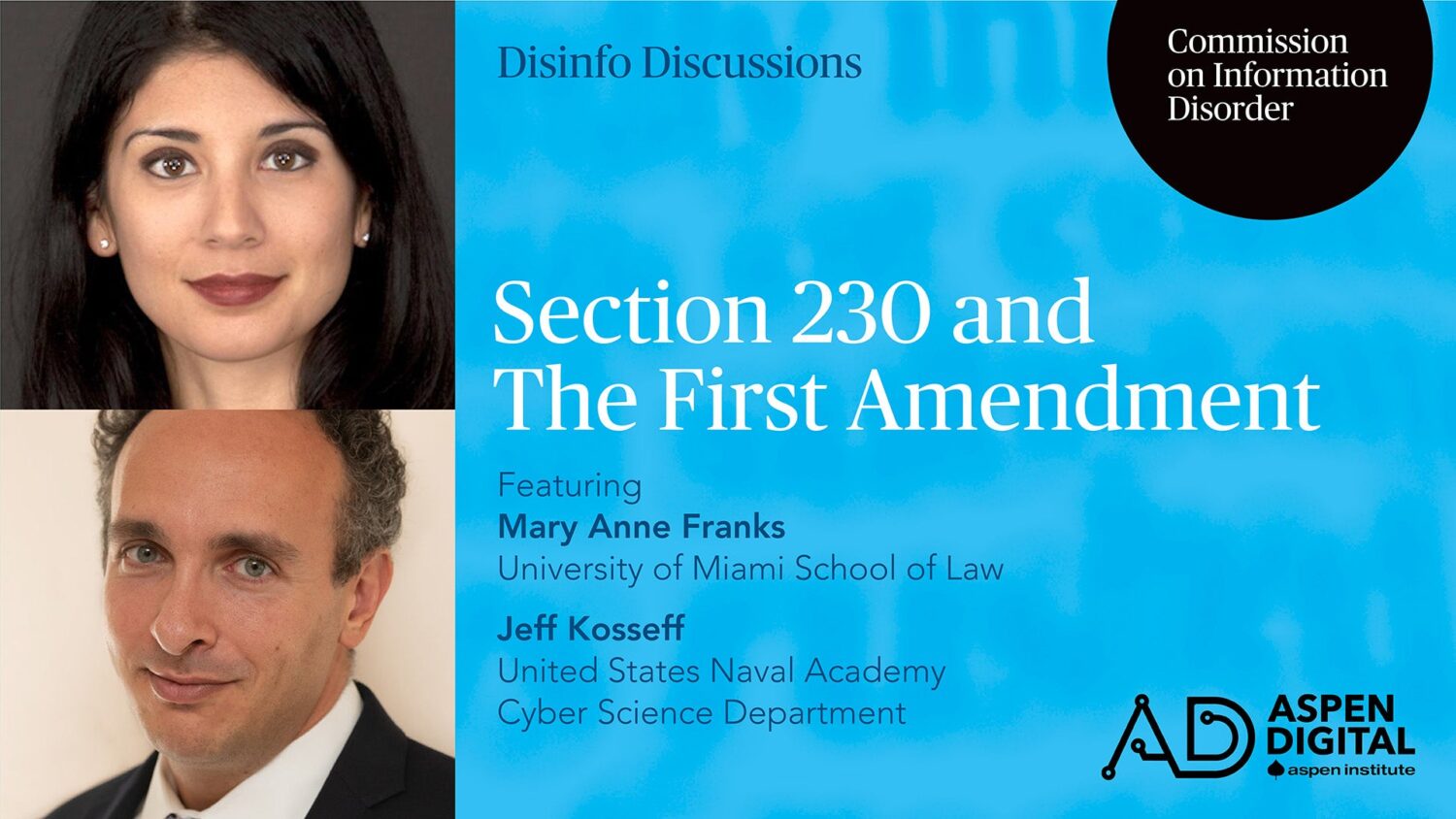 Disinfo Discussions, Commission on Information Disorder. Section 230 and The First Amendment, featuring Mary Anne Franks of University of Miami School of Law and Jeff Kosseff of United States Naval Academy Cyber Science Department. Aspen Digital (logo).
