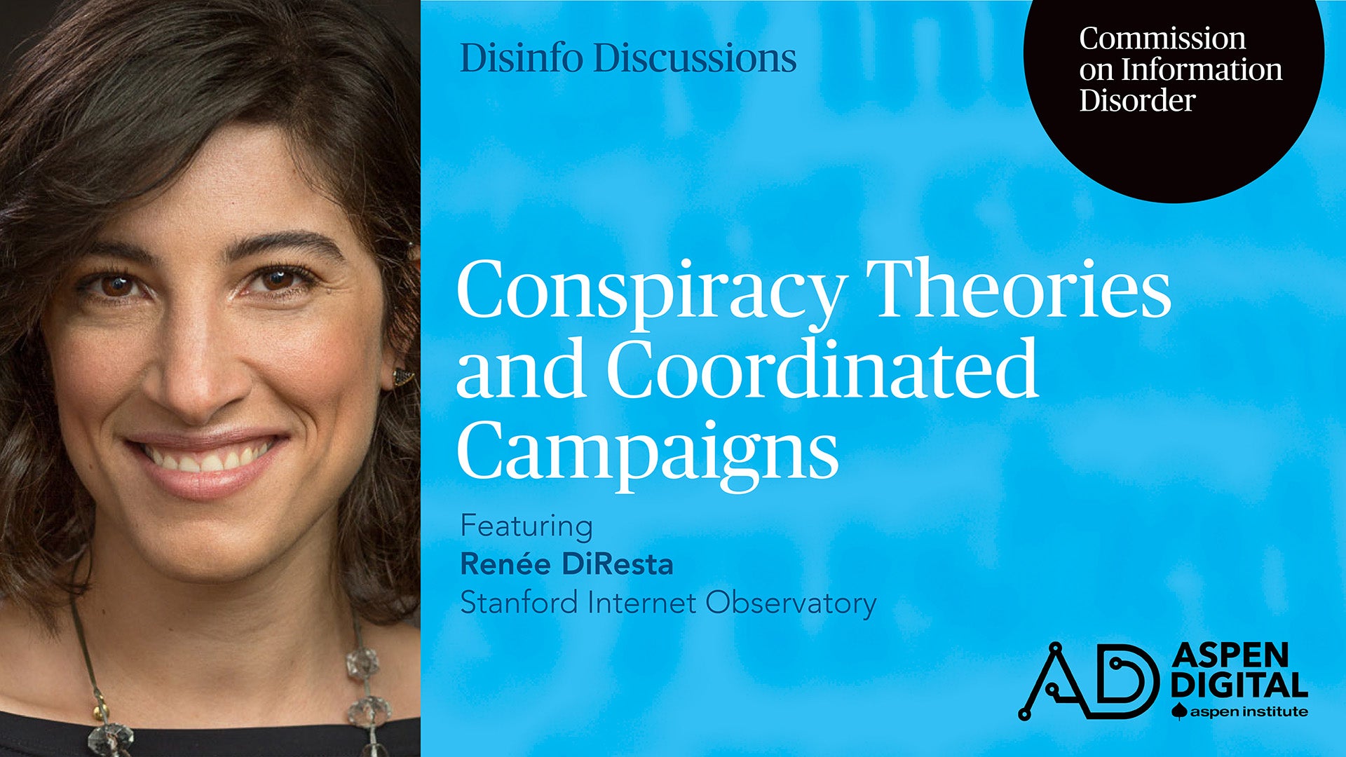 Disinfo Discussions, Commission on Information Disorder. Conspiracy Theories and Coordinated Campaigns, featuring Renee DiResta of Stanford Internet Observatory. Aspen Digital (logo).