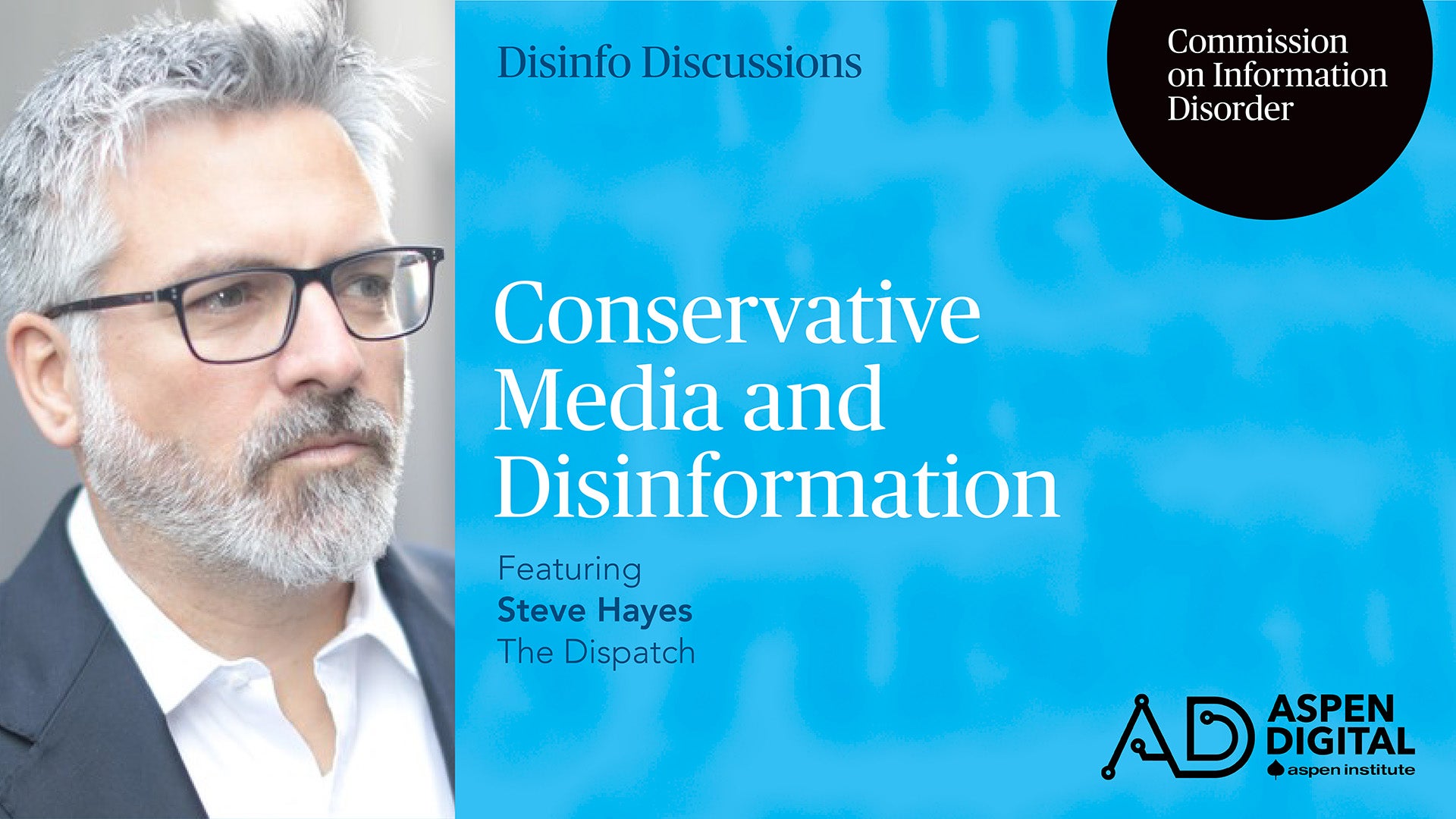 Disinfo Discussions, Commission on Information Disorder. Conservative Media and Disinformation, featuring Steve Hayes of The Dispatch. Aspen Digital (logo).