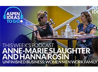 Aspen Ideas to Go Podcast: 'Unfinished Business' with Anne-Marie Slaughter